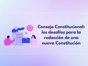Lee más sobre el artículo Consejo Constitucional: los desafíos para la redacción de una nueva Constitución